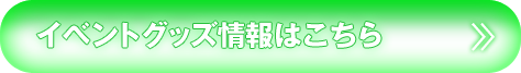 イベントグッズ情報はこちら